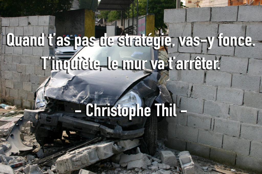 Si t'as pas de stratégie, vas-y fonce, le mur va t'arrêter